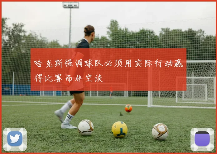 哈克斯强调球队必须用实际行动赢得比赛而非空谈