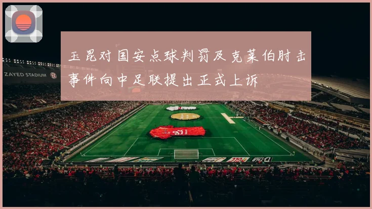 玉昆对国安点球判罚及克莱伯肘击事件向中足联提出正式上诉