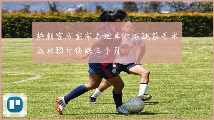 热刺官方宣布本坦库尔右腿筋手术成功预计伤缺三个月