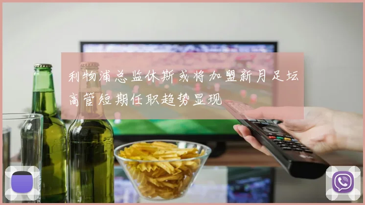 利物浦总监休斯或将加盟新月足坛高管短期任职趋势显现