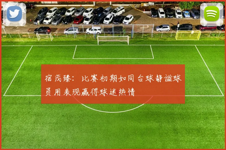 宿茂臻：比赛初期如同台球静谧球员用表现赢得球迷热情