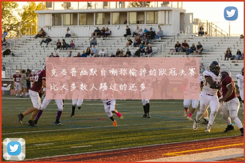 克洛普幽默自嘲称输掉的欧冠决赛比大多数人踢过的还多