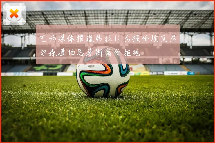 巴西媒体报道弗拉门戈报价埃瓦尼尔森遭伯恩茅斯高价拒绝
