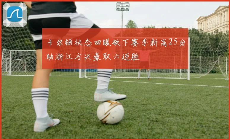 卡尔顿状态回暖砍下赛季新高25分助浙江方兴豪取六连胜