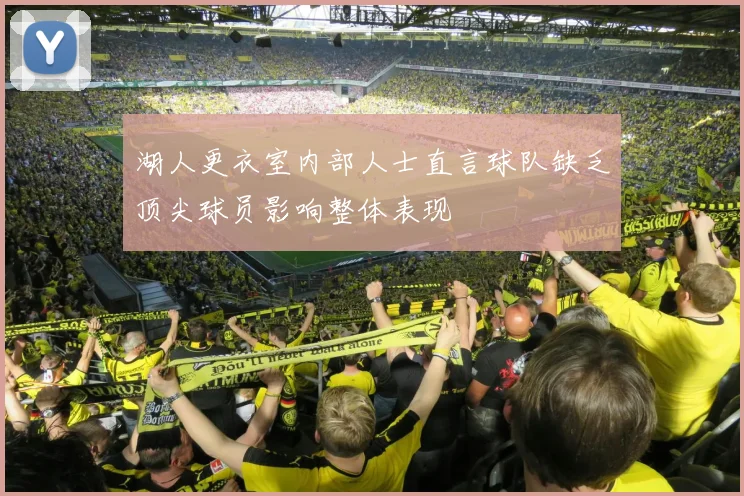 湖人更衣室内部人士直言球队缺乏顶尖球员影响整体表现