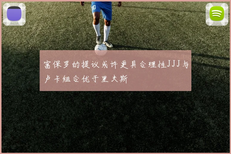 富保罗的提议或许更具合理性JJJ与卢卡组合优于里夫斯