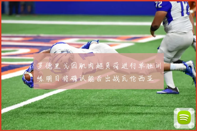 罗德里戈因肌肉超负荷进行单独训练明日将确认能否出战瓦伦西亚